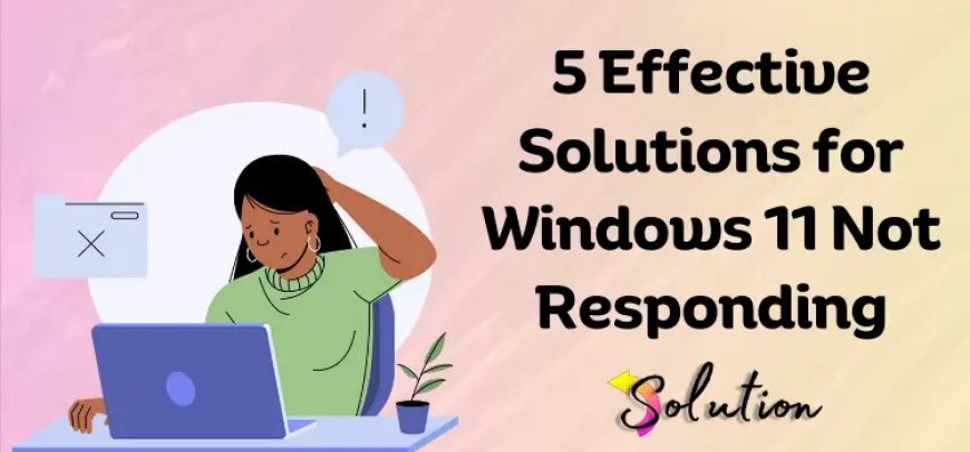 5 Effective Solutions for Windows 11 Not Responding