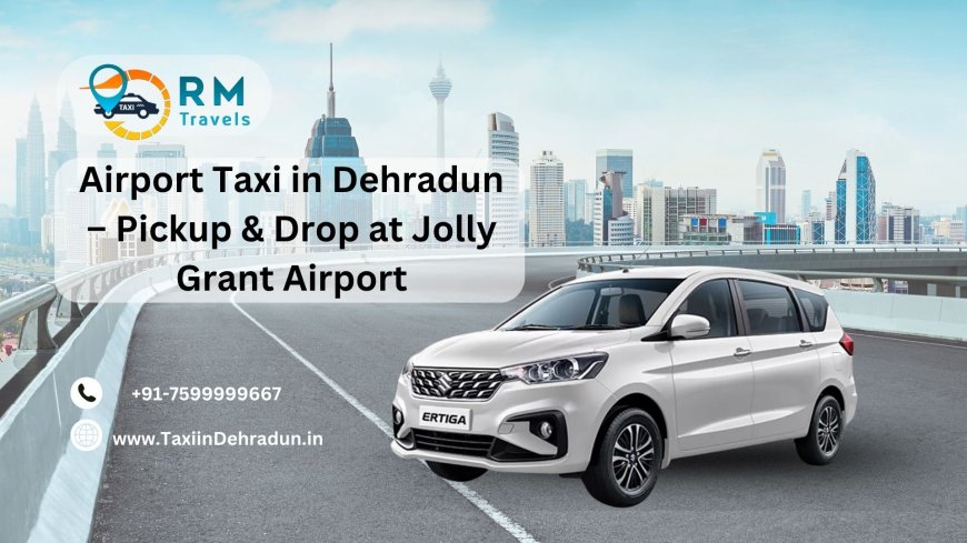 Airport Taxi in Dehradun – Pickup & Drop at Jolly Grant Airport