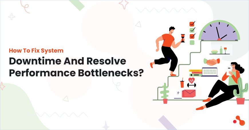 How To Fix System Downtime And Resolve Performance Bottlenecks?