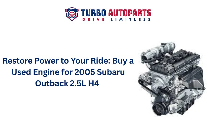 Restore Power to Your Ride: Buy a Used Engine for 2005 Subaru Outback 2.5L H4