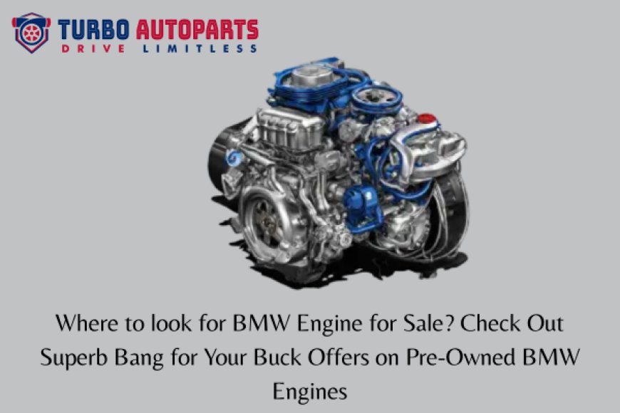 Where to look for BMW Engine for Sale? Check Out Superb Bang for Your Buck Offers on Pre-Owned BMW Engines