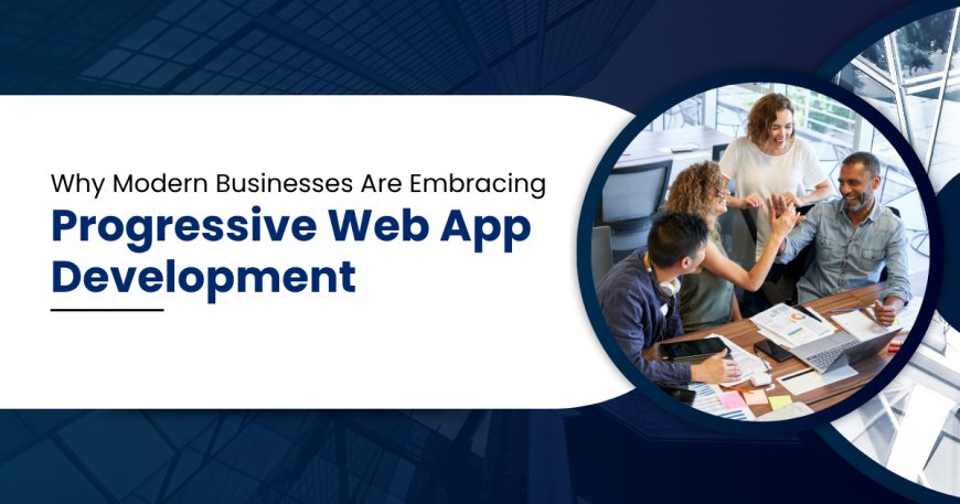 Why Modern Businesses Are Embracing Progressive Web App Development