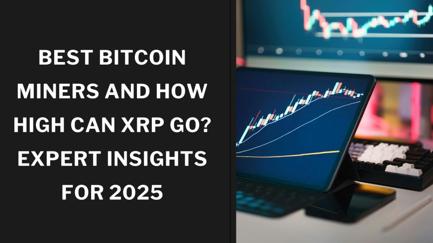 Best Bitcoin Miners and How High Can XRP Go? Expert Insights for 2025