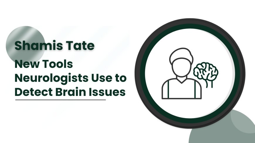 Shamis Tate | New Tools Neurologists Use to Detect Brain Issues