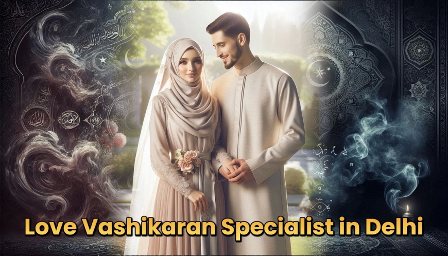 Top Love Vashikaran Specialist Astrologer in Delhi | Muslim Astrologer
