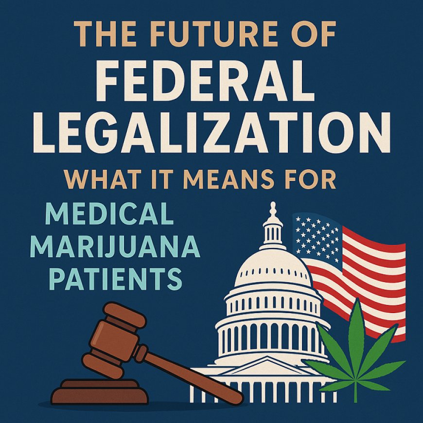 The Future of Federal Legalization: What It Means for Medical Marijuana Patients