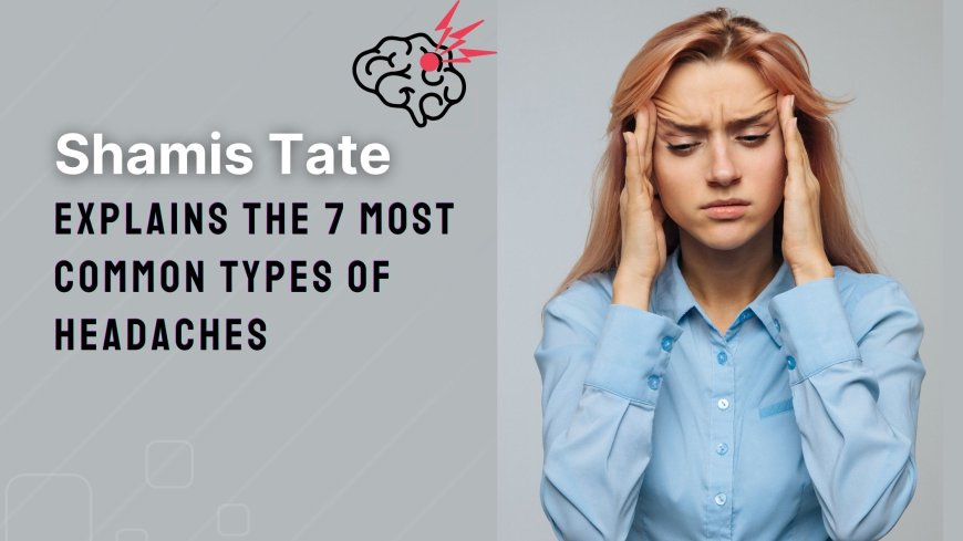 Shamis Tate Explains the 7 Most Common Types of Headaches