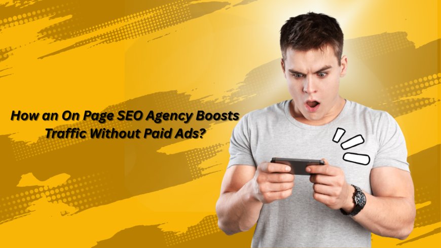How an On Page SEO Agency Boosts Traffic Without Paid Ads?
