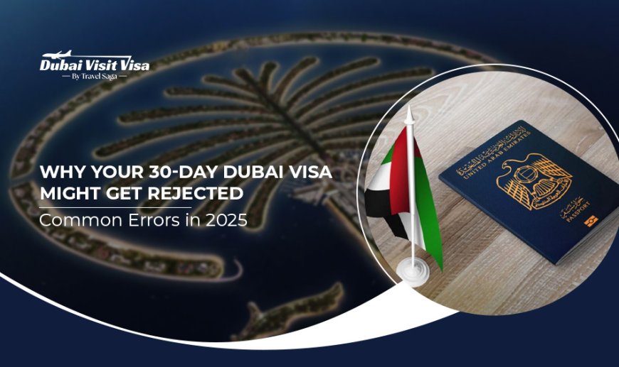 Why Your 30-Day Dubai Visa Might Get Rejected: Common Errors in 2025