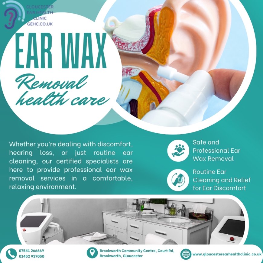 Safe Ear Wax Removal Methods – Professional Ear Cleaning Services in Gloucester
