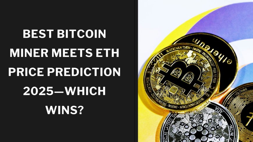 Best Bitcoin Miner Meets ETH Price Prediction 2025—Which Wins?