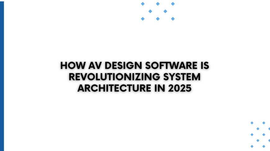 How AV Design Software Is Revolutionizing System Architecture in 2025