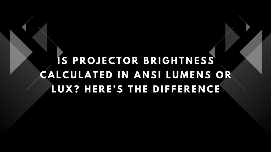Is Projector Brightness Calculated in ANSI Lumens or Lux? Here's the Difference