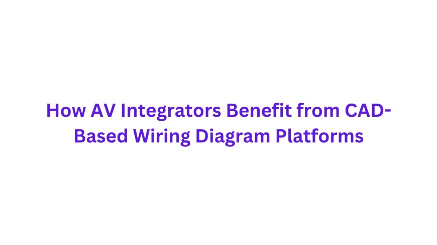 How AV Integrators Benefit from CAD-Based Wiring Diagram Platforms