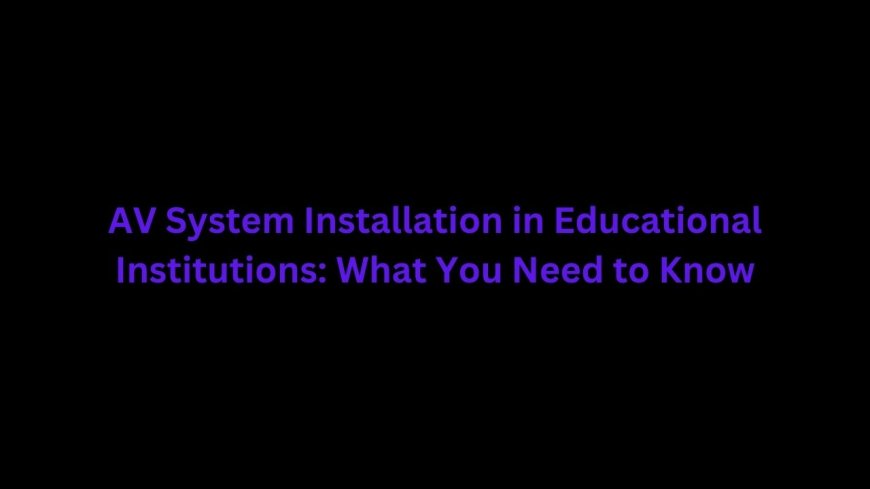 AV System Installation in Educational Institutions: What You Need to Know
