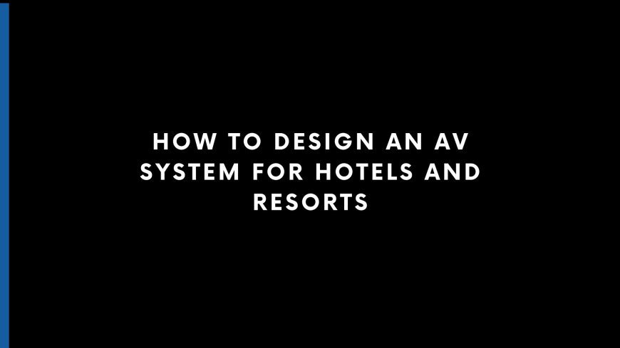 How to Design an AV System for Hotels and Resorts