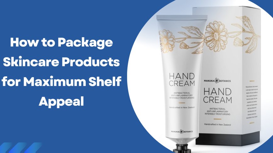 How to Package Skincare Products for Maximum Shelf Appeal