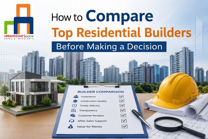 How to Compare Top Residential Builders Before Making a Decision