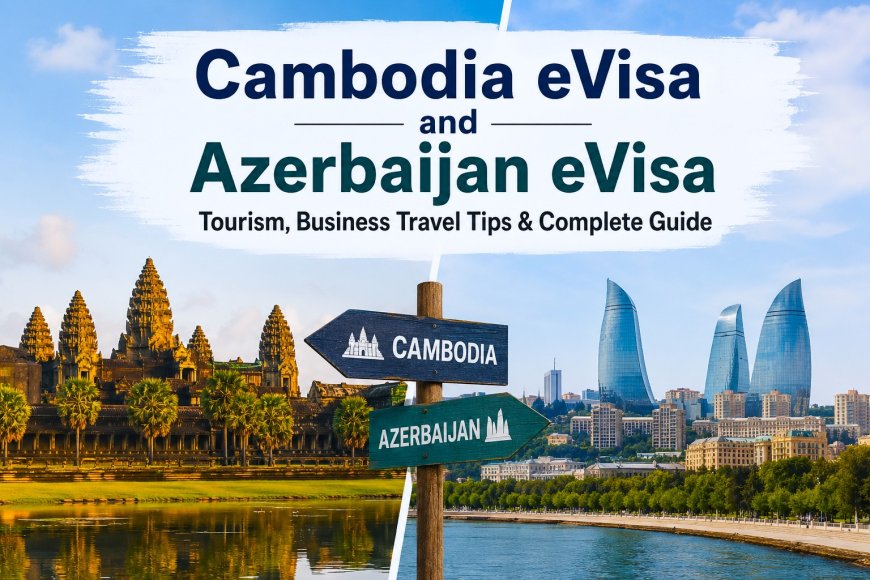 Cambodia eVisa and Azerbaijan eVisa: A Complete Guide for Tourists and Business Travelers