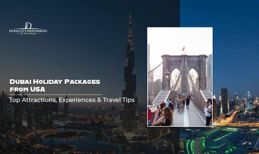 Dubai Holiday Packages from USA: Top Attractions, Experiences & Travel Tips