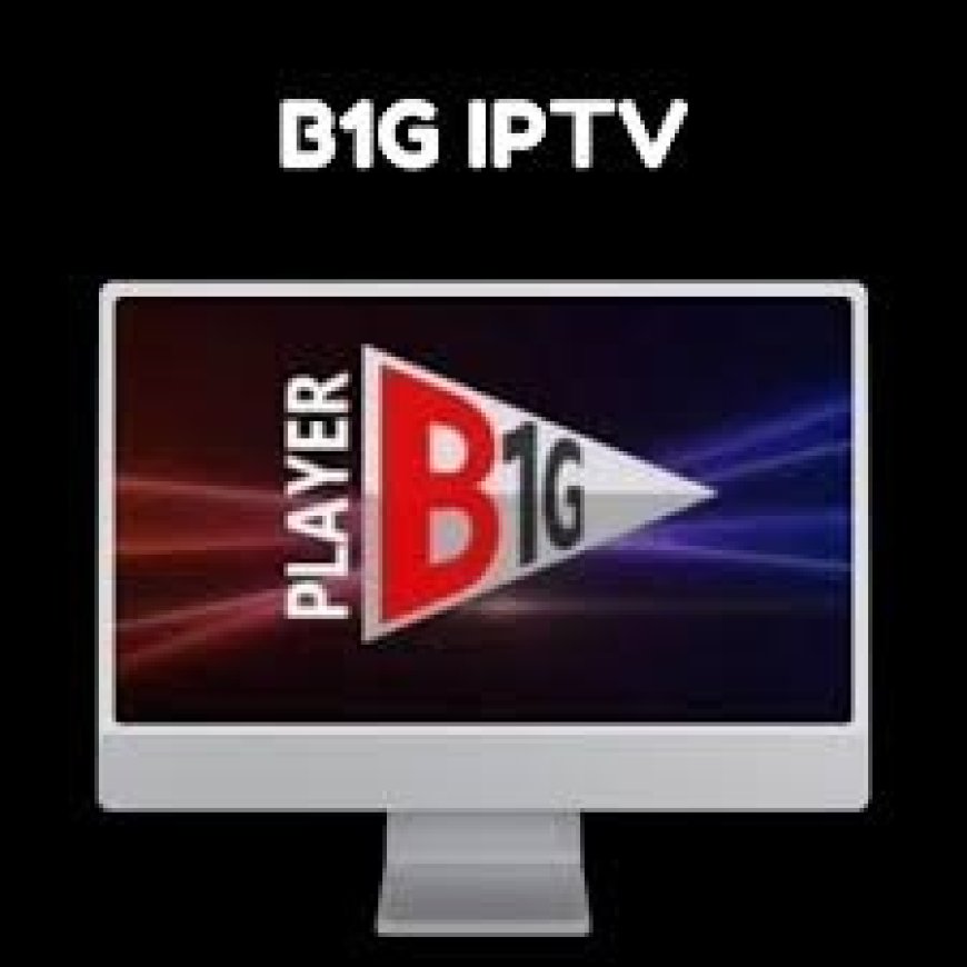B1G IPTV UK Review and User Guide for First-Time Subscribers