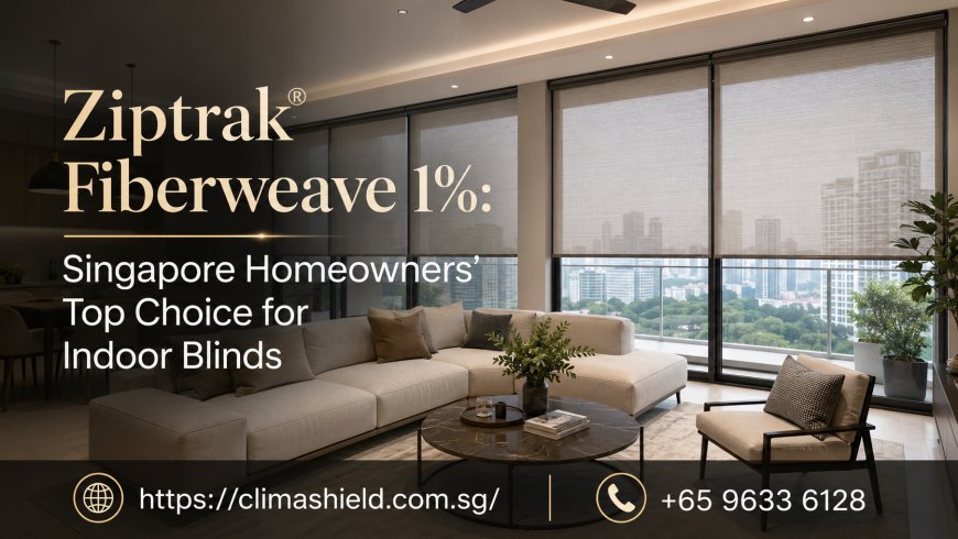 Ziptrak® Fiberweave 1%: Singapore Homeowners’ Top Choice for Indoor Blinds