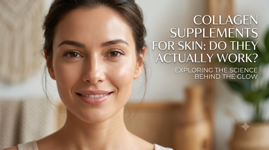 Collagen Supplements for Skin: Do They Actually Work?