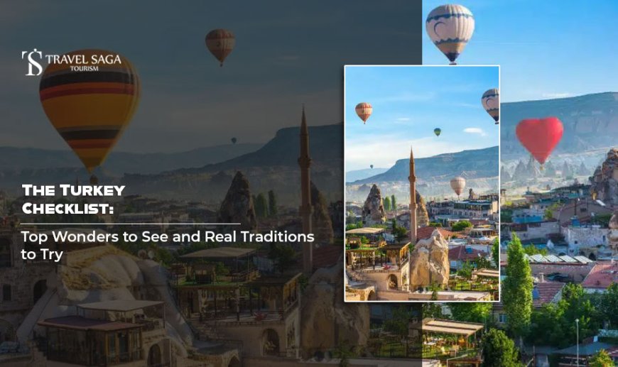 The Turkey Checklist: Top Wonders to See and Real Traditions to Try