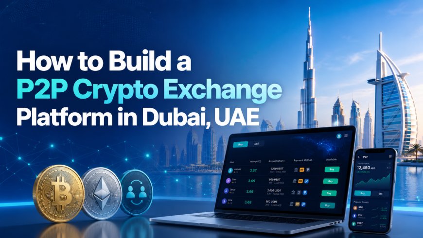 How to Build a P2P Crypto Exchange Platform in Dubai, UAE