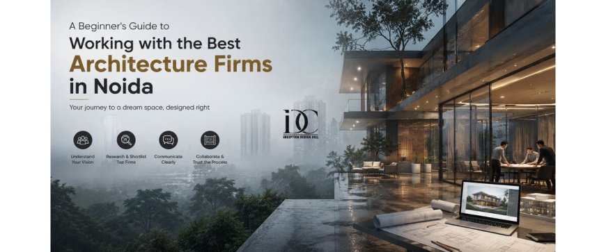 A Beginner's Guide to Working with the Best Architecture Firms in Noida