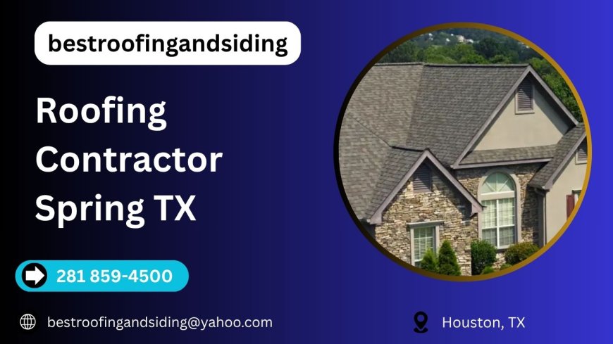 Roofing Contractor Spring TX: Smart Ways to Protect Your Home from Texas Weather