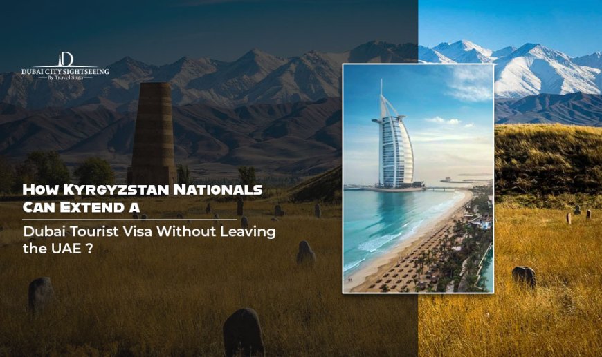 How Kyrgyzstan Nationals Can Extend a Dubai Tourist Visa Without Leaving the UAE ?