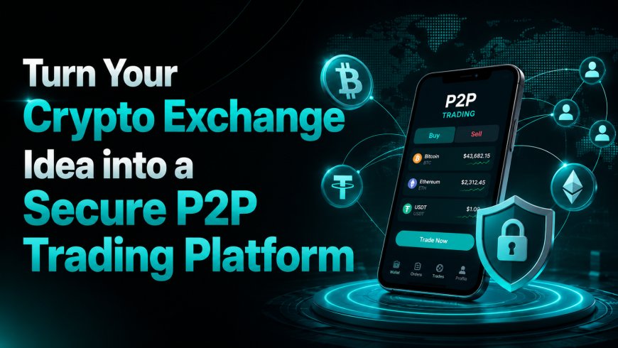 Turn Your Crypto Exchange Idea into a Secure P2P Trading Platform