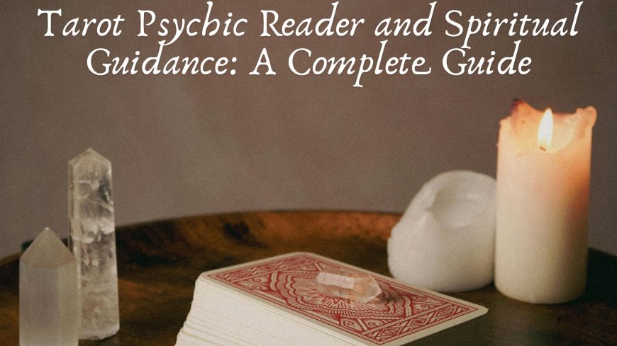 Tarot Psychic Reader and Spiritual Guidance: A Complete Guide