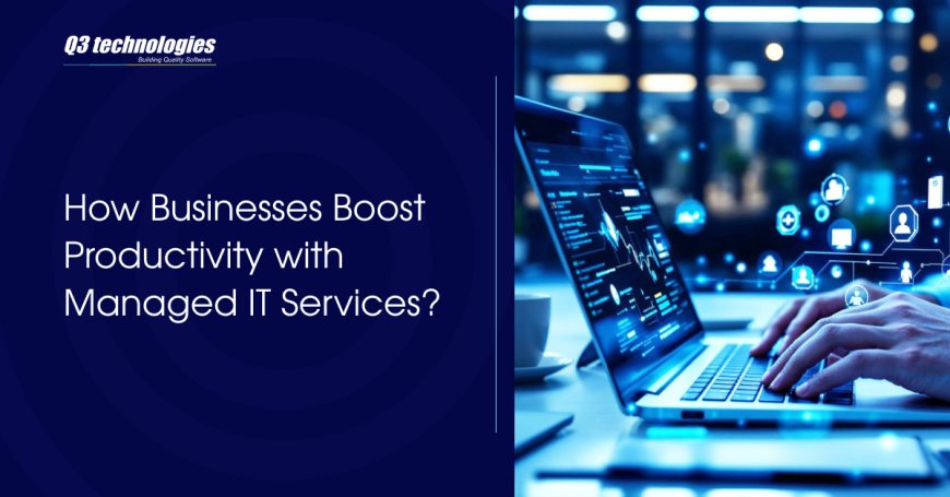 How Businesses Boost Productivity with Managed IT Services?