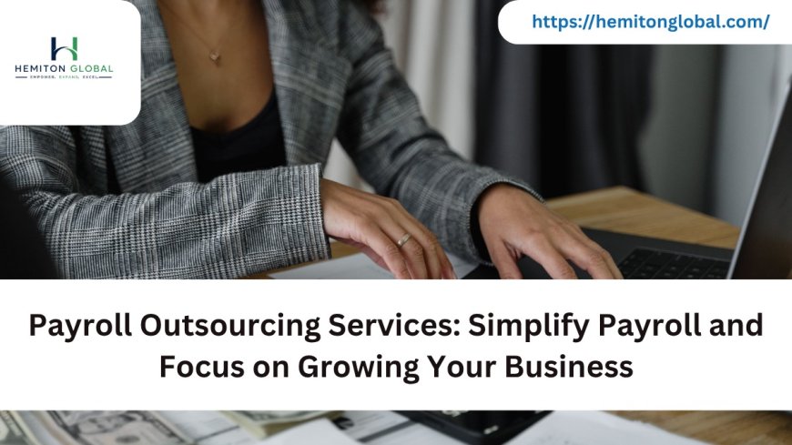 Payroll Outsourcing Services: Simplify Payroll and Focus on Growing Your Business