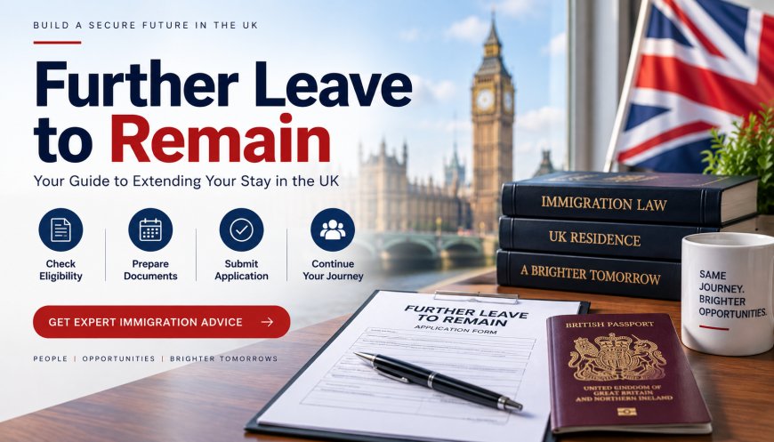 Further Leave to Remain UK: Requirements and Application Guide