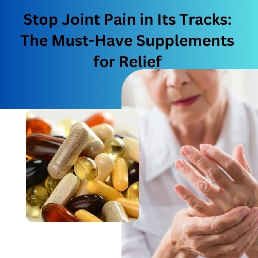 Stop Joint Pain in Its Tracks: The Must-Have Supplements for Relief